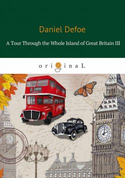 Книга "A Tour Through the Whole Island of Great Britain III" – Даниэль Дефо