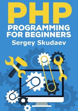 Книга "PHP Programming for Beginners. Key Programming Concepts. How to use PHP with MySQL and Oracle databases (MySqli, PDO)" – Sergey Skudaev