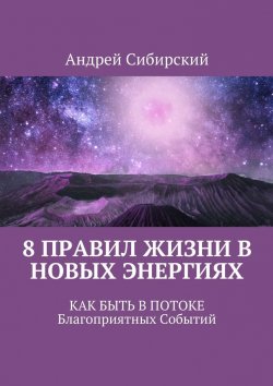 Книга "8 правил Жизни в Новых энергиях. Как быть в Потоке Благоприятных Событий" – Андрей Сибирский