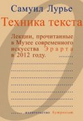 Техника текста. Лекции, прочитанные в Музее современного искусства Эрарта в 2012 году (Самуил Лурье, 2012)