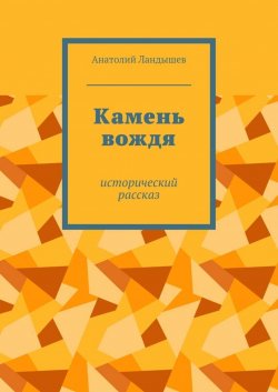 Книга "Камень вождя. Исторический рассказ" – Анатолий Ландышев