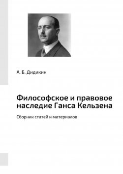 Книга "Философское и правовое наследие Ганса Кельзена. Сборник статей и материалов" – А. Дидикин