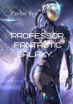 Книга "Professor. Fantastic galaxy" – Ilya Pavlov