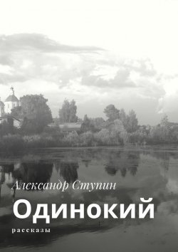 Книга "Одинокий. Рассказы" – Александр Ступин