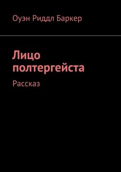 Книга "Лицо полтергейста. Рассказ" – Оуэн Риддл Баркер