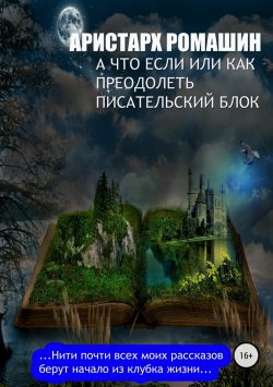 Книга "А что если, или Как преодолеть писательский блок" – Аристарх Ромашин