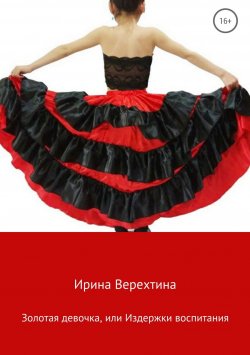 Книга "Золотая девочка, или Издержки воспитания" – Ирина Верехтина
