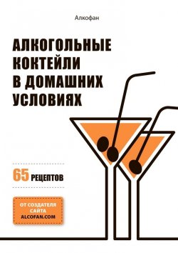 Книга "Алкогольные коктейли в домашних условиях. 65 рецептов" – Алкофан 