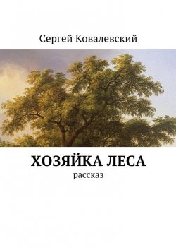 Книга "Хозяйка леса. Рассказ" – Сергей Ковалевский