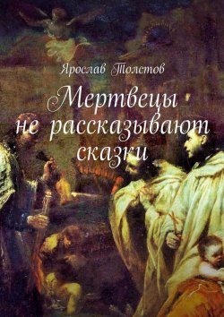 Книга "Мертвецы не рассказывают сказки" – Ярослав Толстов