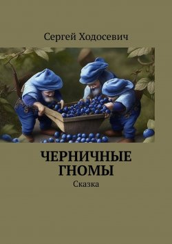 Книга "Черничные гномы. Сказка" – Сергей Ходосевич