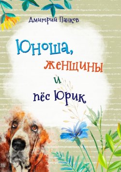 Книга "Юноша, женщины и пёс Юрик" – Дмитрий Панков