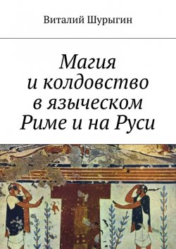 Книга "Магия и колдовство в языческом Риме и на Руси" – Виталий Шурыгин