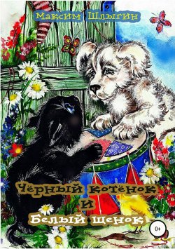 Книга "Чёрный котёнок и белый щенок" – Максим Шлыгин, Артемий Волынский, 2015