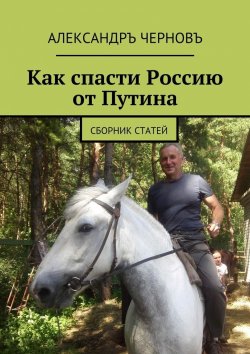 Книга "Как спасти Россию от Путина. Сборник статей" – Александръ Черновъ