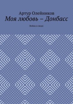 Книга "Моя любовь – Донбасс. Война и люди" – Артур Олейников