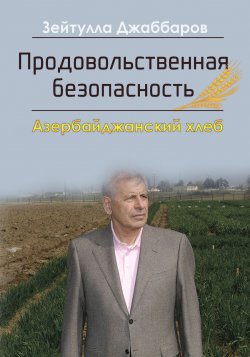 Книга "Продовольственная безопасность. Азербайджанский хлеб" – Зейтулла Джаббаров, 2018