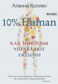 Книга "10% Human. Как микробы управляют людьми" (Коллен Аланна, 2015)