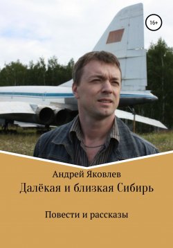 Книга "Далёкая и близкая Сибирь" – Андрей Яковлев, 2015