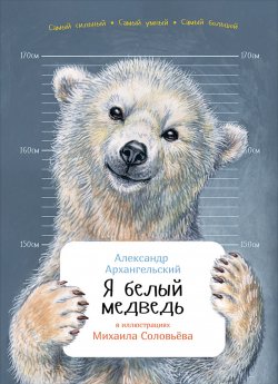 Книга "Я белый медведь" {Занимательная зоология} – Александр Архангельский, 2016