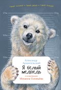Книга "Я белый медведь" (Александр Архангельский, 2016)