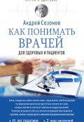 Книга "Как понимать врачей. Для здоровых и пациентов" (Андрей Сазонов, 2018)