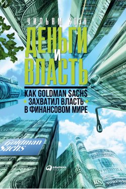 Книга "Деньги и власть. Как Goldman Sachs захватил власть в финансовом мире" – Уильям Коэн, 2011
