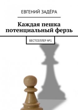 Книга "Каждая пешка потенциальный ферзь. Бестселлер № 1" – Евгений Задёра