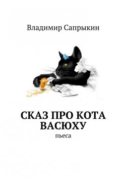 Книга "Сказ про кота Васюху. Пьеса" – Владимир Сапрыкин