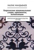 Киргизские национальные узоры, орнаменты, композиции. Киргизская вековая культура. 3-й том (Мандыбаев Малик)