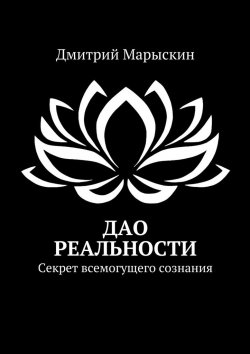 Книга "Дао реальности. Секрет всемогущего сознания" – Дмитрий Марыскин
