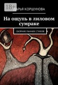 На ощупь в лиловом сумраке. Сборник ранних стихов (Дарья Коршунова)