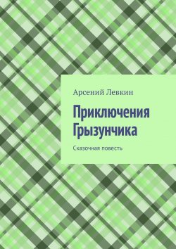 Книга "Приключения Грызунчика. Сказочная повесть" – Арсений Левкин