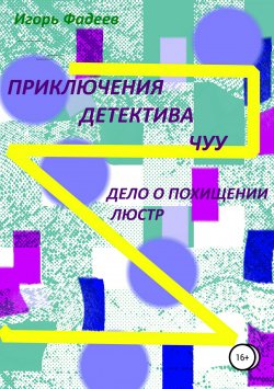 Книга "Приключения детектива Чуу: дело о похищении люстр" – Игорь Фадеев, 2018