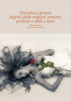 Книга "Segreti delle migliori amanti: perfette e abili a letto. Allenamento sessuale per donne" – Veronica Larsson