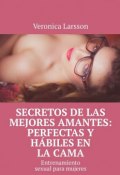 Secretos de las mejores amantes: perfectas y hábiles en la cama. Entrenamiento sexual para mujeres (Veronica Larsson)