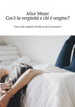 Книга "Cos'è la verginità e chi è vergine? Tutto sulla verginità. Perché ea chi è necessario?" – Alice Meyer