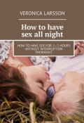 How to have sex all night. How to have sex for 2—3 hours without interruption overnight (Veronica Larsson)