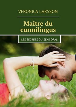 Книга "Maître du cunnilingus. Les secrets du sexe oral" – Veronica Larsson