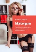 Inkjet orgasm. The whole truth about the jet orgasm in girls. Personal female experience (Veronica Larsson)