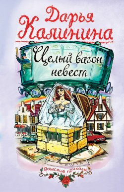 Книга "Целый вагон невест" – Дарья Калинина