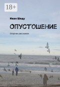 Опустошение. Сборник рассказов (Иван Шеду)