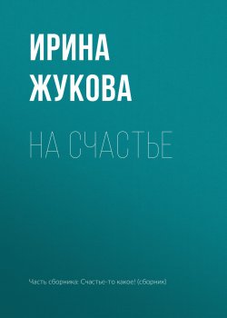 Книга "На счастье" – Ирина Жукова, 2018