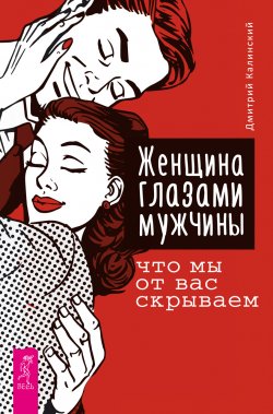 Книга "Женщина глазами мужчины: что мы от вас скрываем" – Дмитрий Калинский, 2018