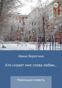 Книга "Кто скажет мне слова любви…" – Ирина Верехтина, 2018