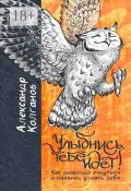 Улыбнись, тебе идёт! Как однажды очнуться и, наконец, узнать себя (Колганов Александр)