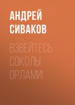 Книга "Взвейтесь соколы орлами!" – Андрей Сиваков, 2018