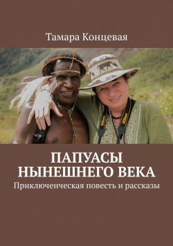 Книга "Папуасы нынешнего века. Приключенческая повесть и рассказы" – Тамара Концевая