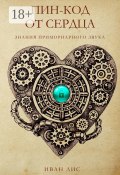 Пин-код от Сердца. Книга 1. Знания Примориарного звука (Иван Лис)