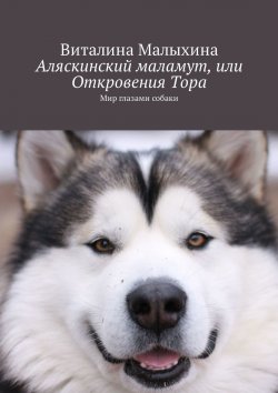 Книга "Аляскинский маламут, или Откровения Тора. Мир глазами собаки" – Виталина Малыхина
